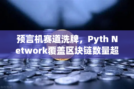预言机赛道洗牌，Pyth Network覆盖区块链数量超越Chainlink，欧易交易所如何接招？