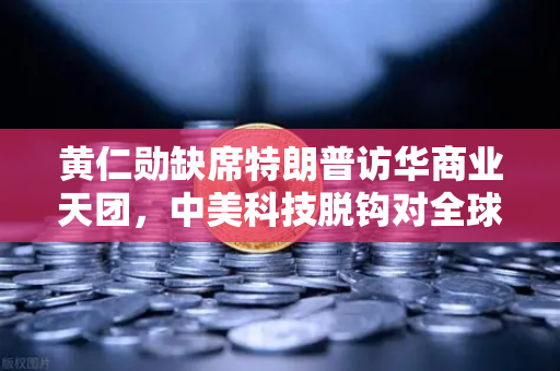 黄仁勋缺席特朗普访华商业天团，中美科技脱钩对全球算力网络的影响