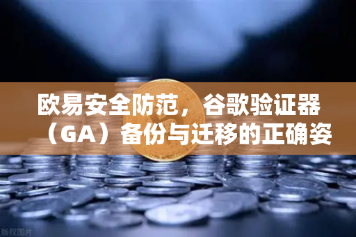 欧易安全防范，谷歌验证器（GA）备份与迁移的正确姿势-第1张图片-欧易交易所