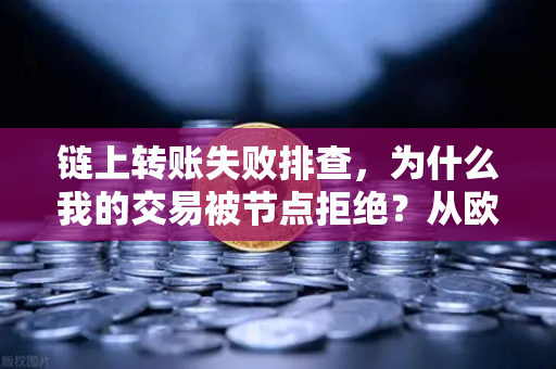 链上转账失败排查，为什么我的交易被节点拒绝？从欧易交易所官网实践看区块链转账避坑指南-第1张图片-欧易交易所