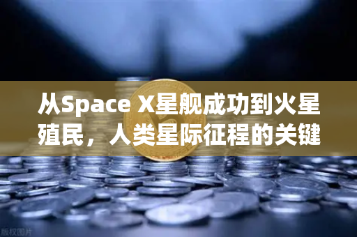 从Space X星舰成功到火星殖民，人类星际征程的关键转折点-第1张图片-欧易交易所