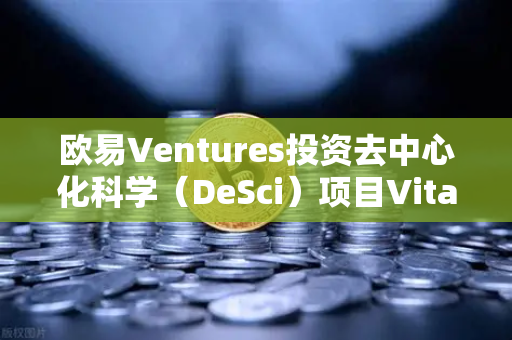 欧易Ventures投资去中心化科学（DeSci）项目VitaDAO，区块链如何重塑科研未来？-第1张图片-欧易交易所