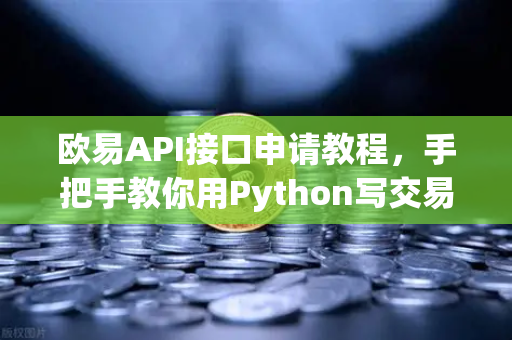 欧易API接口申请教程，手把手教你用Python写交易脚本