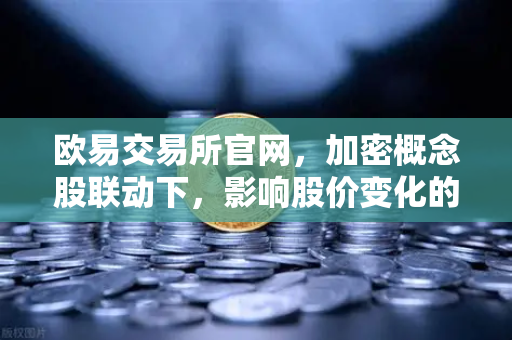 欧易交易所官网，加密概念股联动下，影响股价变化的重要资讯全解析