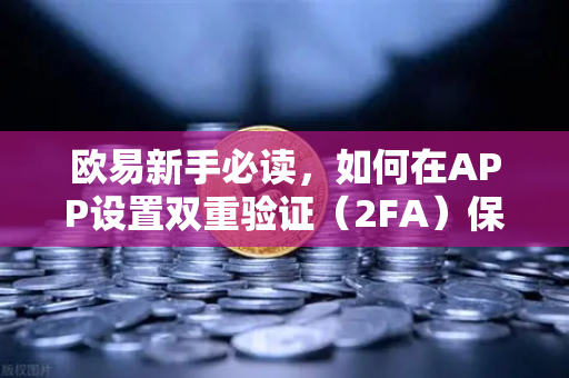 欧易新手必读，如何在APP设置双重验证（2FA）保护账户安全