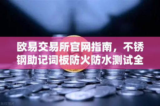 欧易交易所官网指南，不锈钢助记词板防火防水测试全解析