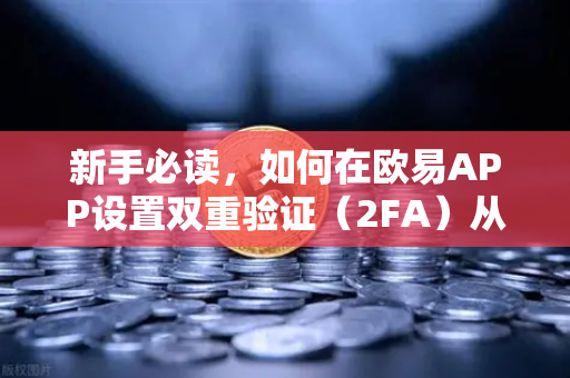 新手必读，如何在欧易APP设置双重验证（2FA）从零开始保护你的数字资产安全