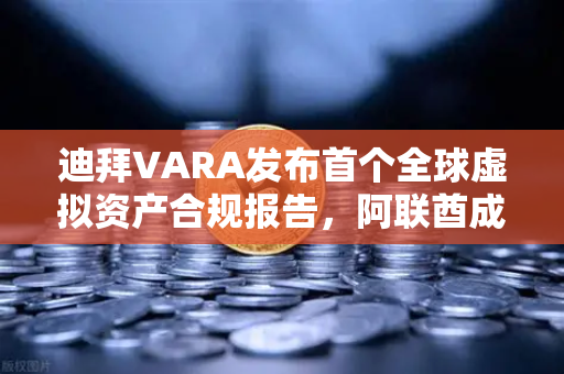 迪拜VARA发布首个全球虚拟资产合规报告，阿联酋成数字资产新避风港，欧易交易所如何布局？