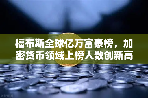 福布斯全球亿万富豪榜，加密货币领域上榜人数创新高，欧易交易所成行业风向标