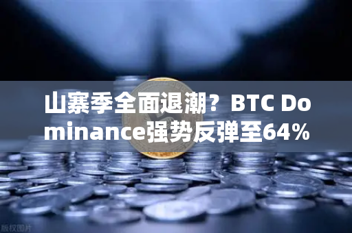 山寨季全面退潮？BTC Dominance强势反弹至64%心理关口，市场风向要变？