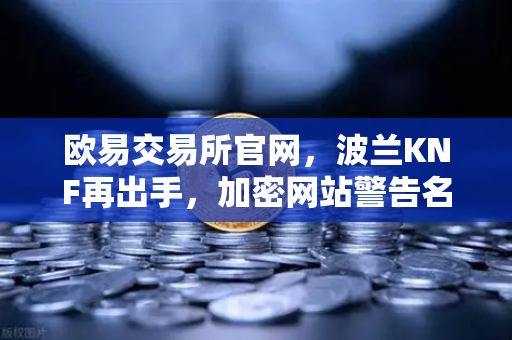 欧易交易所官网，波兰KNF再出手，加密网站警告名单持续扩容