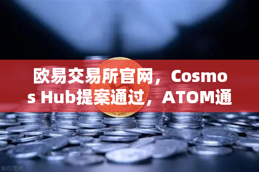 欧易交易所官网，Cosmos Hub提案通过，ATOM通胀率调整为7%对投资者的影响与市场前景解读