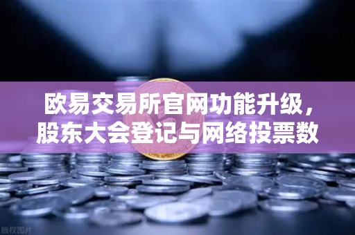 欧易交易所官网功能升级，股东大会登记与网络投票数据全景解析