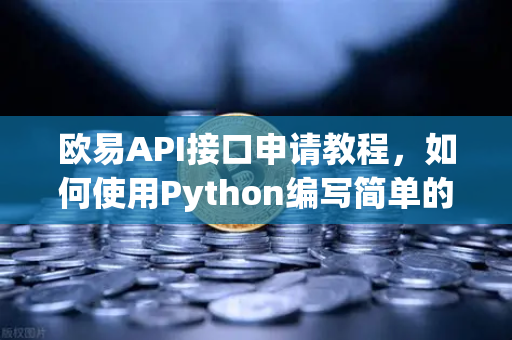 欧易API接口申请教程，如何使用Python编写简单的交易脚本？