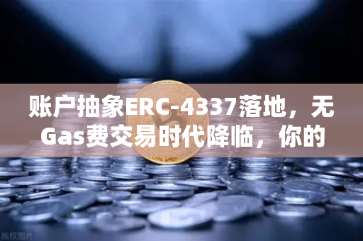 账户抽象ERC-4337落地，无Gas费交易时代降临，你的钱包准备好了吗？
