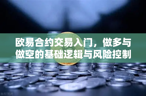 欧易合约交易入门,做多与做空的基础逻辑与风险控制,新手必看指南-第1张图片-欧易交易所 欧易合约交易入门,做多与做空的基础逻辑与风险控制,新手必看指南-第1张图片-欧易交易所