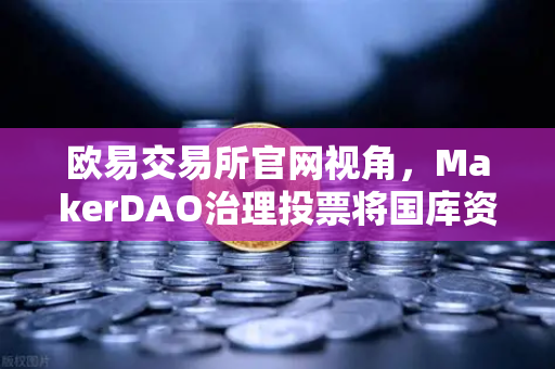 欧易交易所官网视角,MakerDAO治理投票将国库资金投资于美国国债,加密市场迎来新格局-第1张图片-欧易交易所 欧易交易所官网视角,MakerDAO治理投票将国库资金投资于美国国债,加密市场迎来新格局-第1张图片-欧易交易所