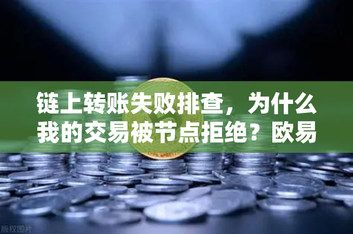 链上转账失败排查,为什么我的交易被节点拒绝?欧易交易所官网用户必读指南-第1张图片-欧易交易所 链上转账失败排查,为什么我的交易被节点拒绝?欧易交易所官网用户必读指南-第1张图片-欧易交易所
