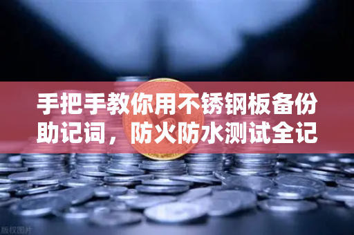 手把手教你用不锈钢板备份助记词,防火防水测试全记录-第1张图片-欧易交易所 手把手教你用不锈钢板备份助记词,防火防水测试全记录-第1张图片-欧易交易所