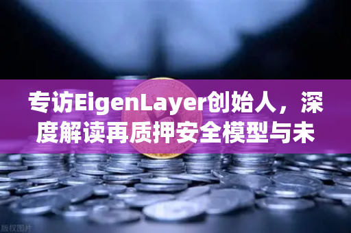专访EigenLayer创始人,深度解读再质押安全模型与未来愿景,欧易交易所下载引领加密新潮流-第1张图片-欧易交易所 专访EigenLayer创始人,深度解读再质押安全模型与未来愿景,欧易交易所下载引领加密新潮流-第1张图片-欧易交易所