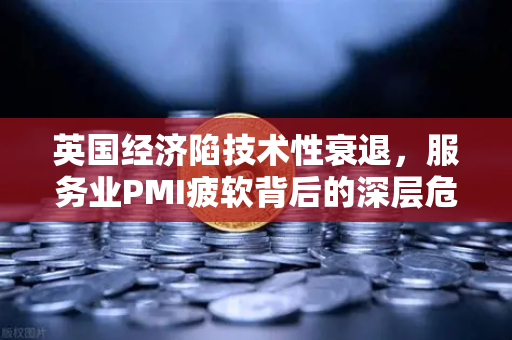 英国经济陷技术性衰退,服务业PMI疲软背后的深层危机与投资新机遇-第1张图片-欧易交易所 英国经济陷技术性衰退,服务业PMI疲软背后的深层危机与投资新机遇-第1张图片-欧易交易所