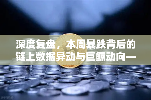 深度复盘,本周暴跌背后的链上数据异动与巨鲸动向—欧易交易所官网独家解析-第1张图片-欧易交易所 深度复盘,本周暴跌背后的链上数据异动与巨鲸动向—欧易交易所官网独家解析-第1张图片-欧易交易所