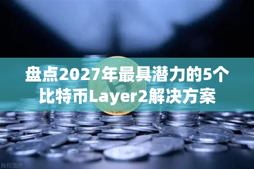 盘点2027年最具潜力的5个比特币Layer2解决方案-第1张图片-欧易交易所 盘点2027年最具潜力的5个比特币Layer2解决方案-第1张图片-欧易交易所