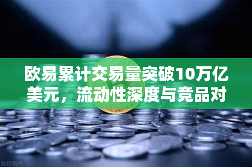 欧易累计交易量突破10万亿美元,流动性深度与竞品对比全解析-第1张图片-欧易交易所 欧易累计交易量突破10万亿美元,流动性深度与竞品对比全解析-第1张图片-欧易交易所