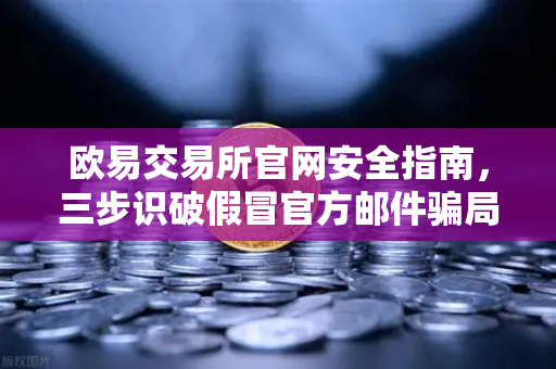 欧易交易所官网安全指南,三步识破假冒官方邮件骗局-第1张图片-欧易交易所 欧易交易所官网安全指南,三步识破假冒官方邮件骗局-第1张图片-欧易交易所