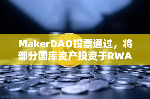 MakerDAO投票通过,将部分国库资产投资于RWA,DeFi与实体经济的新桥梁-第1张图片-欧易交易所 MakerDAO投票通过,将部分国库资产投资于RWA,DeFi与实体经济的新桥梁-第1张图片-欧易交易所