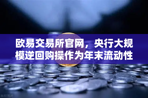 欧易交易所官网,央行大规模逆回购操作为年末流动性平稳护航-第1张图片-欧易交易所 欧易交易所官网,央行大规模逆回购操作为年末流动性平稳护航-第1张图片-欧易交易所