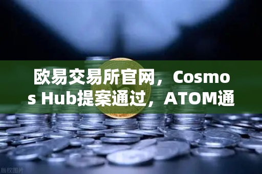 欧易交易所官网,Cosmos Hub提案通过,ATOM通胀率调整为7%投资者该如何应对?-第1张图片-欧易交易所 欧易交易所官网,Cosmos Hub提案通过,ATOM通胀率调整为7%投资者该如何应对?-第1张图片-欧易交易所