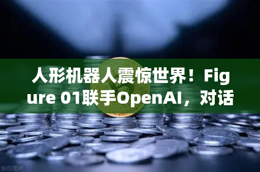 人形机器人震惊世界!Figure 01联手OpenAI,对话能力比真人还自然?-第1张图片-欧易交易所 人形机器人震惊世界!Figure 01联手OpenAI,对话能力比真人还自然?-第1张图片-欧易交易所