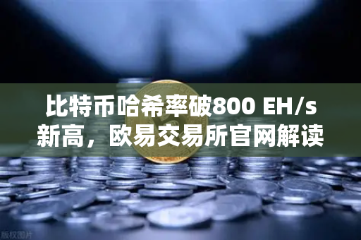 比特币哈希率破800 EH/s新高,欧易交易所官网解读算力飙升背后的财富密码-第1张图片-欧易交易所 比特币哈希率破800 EH/s新高,欧易交易所官网解读算力飙升背后的财富密码-第1张图片-欧易交易所