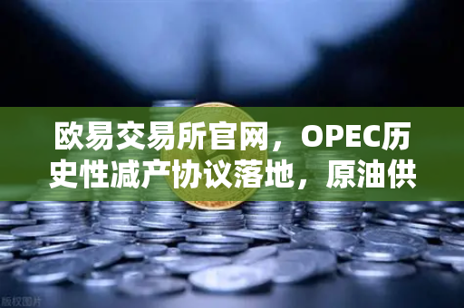 欧易交易所官网,OPEC历史性减产协议落地,原油供应格局迎来剧变-第1张图片-欧易交易所 欧易交易所官网,OPEC历史性减产协议落地,原油供应格局迎来剧变-第1张图片-欧易交易所