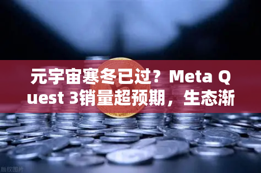 元宇宙寒冬已过?Meta Quest 3销量超预期,生态渐丰-第1张图片-欧易交易所 元宇宙寒冬已过?Meta Quest 3销量超预期,生态渐丰-第1张图片-欧易交易所