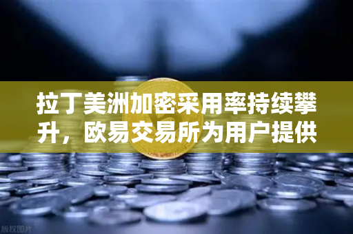 拉丁美洲加密采用率持续攀升,欧易交易所为用户提供对抗货币贬值的数字金融新选择-第1张图片-欧易交易所 拉丁美洲加密采用率持续攀升,欧易交易所为用户提供对抗货币贬值的数字金融新选择-第1张图片-欧易交易所