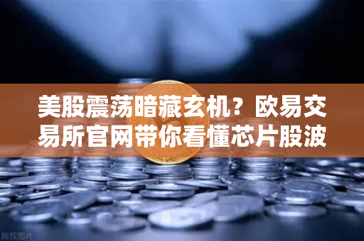美股震荡暗藏玄机?欧易交易所官网带你看懂芯片股波动背后的投资逻辑-第1张图片-欧易交易所 美股震荡暗藏玄机?欧易交易所官网带你看懂芯片股波动背后的投资逻辑-第1张图片-欧易交易所