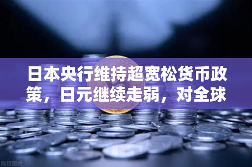 日本央行维持超宽松货币政策,日元继续走弱,对全球金融市场的影响与机遇-第1张图片-欧易交易所 日本央行维持超宽松货币政策,日元继续走弱,对全球金融市场的影响与机遇-第1张图片-欧易交易所