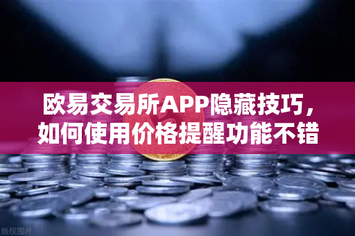 欧易交易所APP隐藏技巧,如何使用价格提醒功能不错过行情?-第1张图片-欧易交易所 欧易交易所APP隐藏技巧,如何使用价格提醒功能不错过行情?-第1张图片-欧易交易所