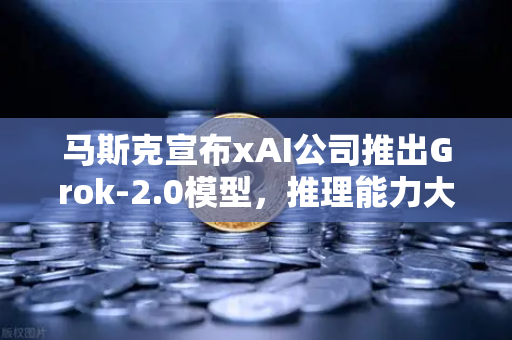 马斯克宣布xAI公司推出Grok-2.0模型,推理能力大幅提升,AI竞争进入新阶段-第1张图片-欧易交易所 马斯克宣布xAI公司推出Grok-2.0模型,推理能力大幅提升,AI竞争进入新阶段-第1张图片-欧易交易所