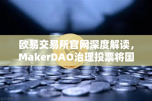 欧易交易所官网深度解读,MakerDAO治理投票将国库资金投资于美国国债,一场DeFi与 TradFi的破壁实验-第1张图片-欧易交易所 欧易交易所官网深度解读,MakerDAO治理投票将国库资金投资于美国国债,一场DeFi与 TradFi的破壁实验-第1张图片-欧易交易所