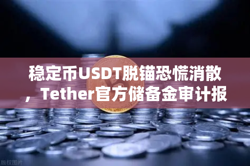 稳定币USDT脱锚恐慌消散,Tether官方储备金审计报告揭开真相,欧易交易所用户信心回升-第1张图片-欧易交易所 稳定币USDT脱锚恐慌消散,Tether官方储备金审计报告揭开真相,欧易交易所用户信心回升-第1张图片-欧易交易所