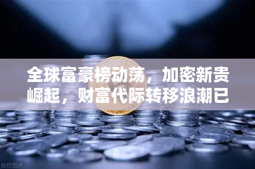 全球富豪榜动荡,加密新贵崛起,财富代际转移浪潮已至-第1张图片-欧易交易所 全球富豪榜动荡,加密新贵崛起,财富代际转移浪潮已至-第1张图片-欧易交易所