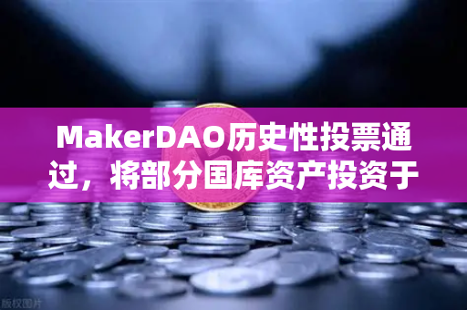 MakerDAO历史性投票通过,将部分国库资产投资于RWA,DeFi与实体经济融合迈出关键一步-第1张图片-欧易交易所 MakerDAO历史性投票通过,将部分国库资产投资于RWA,DeFi与实体经济融合迈出关键一步-第1张图片-欧易交易所