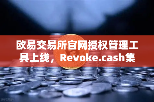 欧易交易所官网授权管理工具上线，Revoke.cash集成进欧易Web3钱包，资产安全再升级-第1张图片-欧易交易所