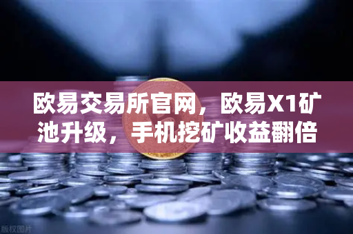 欧易交易所官网,欧易X1矿池升级,手机挖矿收益翻倍,多算法全面支持-第1张图片-欧易交易所 欧易交易所官网,欧易X1矿池升级,手机挖矿收益翻倍,多算法全面支持-第1张图片-欧易交易所