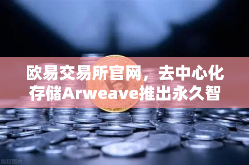 欧易交易所官网,去中心化存储Arweave推出永久智能合约,实现代码永存-第1张图片-欧易交易所 欧易交易所官网,去中心化存储Arweave推出永久智能合约,实现代码永存-第1张图片-欧易交易所