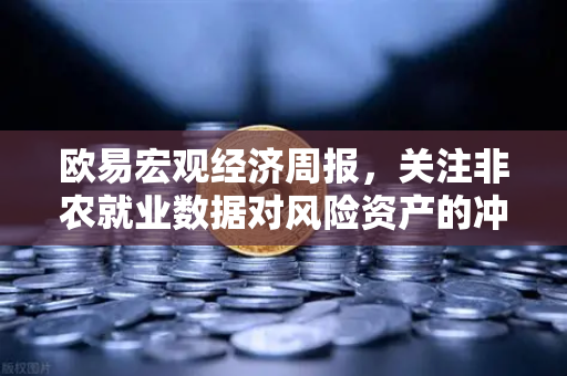 欧易宏观经济周报,关注非农就业数据对风险资产的冲击—投资者该如何应对?-第1张图片-欧易交易所 欧易宏观经济周报,关注非农就业数据对风险资产的冲击—投资者该如何应对?-第1张图片-欧易交易所