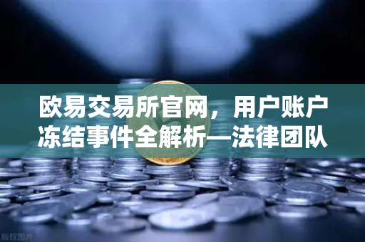 欧易交易所官网,用户账户冻结事件全解析—法律团队官方声明深度解读-第1张图片-欧易交易所 欧易交易所官网,用户账户冻结事件全解析—法律团队官方声明深度解读-第1张图片-欧易交易所